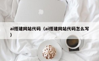 瓦房店ai搭建网站代码（ai搭建网站代码怎么写）