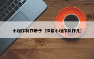 瓦房店小程序制作册子（微信小程序制作凡）