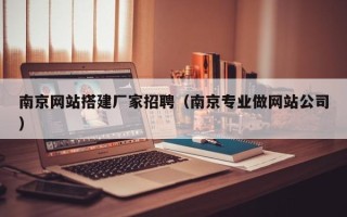 瓦房店南京网站搭建厂家招聘（南京专业做网站公司）
