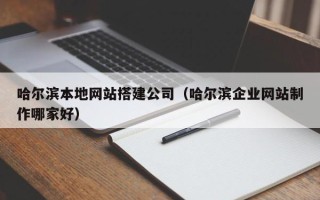 瓦房店哈尔滨本地网站搭建公司（哈尔滨企业网站制作哪家好）