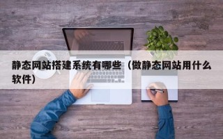 瓦房店静态网站搭建系统有哪些（做静态网站用什么软件）
