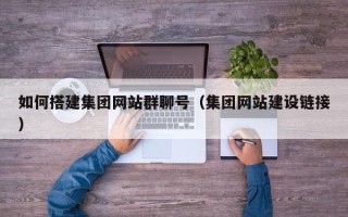 瓦房店如何搭建集团网站群聊号（集团网站建设链接）
