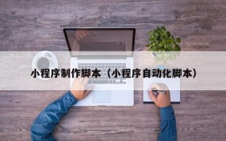 瓦房店小程序制作脚本（小程序自动化脚本）
