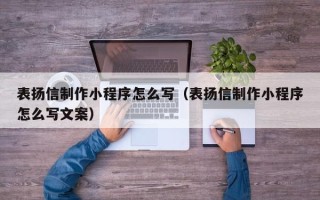 瓦房店表扬信制作小程序怎么写（表扬信制作小程序怎么写文案）