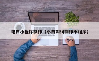 瓦房店电白小程序制作（小白如何制作小程序）