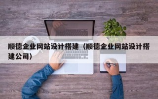 瓦房店顺德企业网站设计搭建（顺德企业网站设计搭建公司）