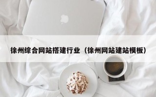 瓦房店徐州综合网站搭建行业（徐州网站建站模板）