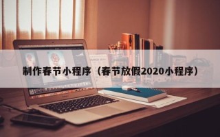 瓦房店制作春节小程序（春节放假2020小程序）