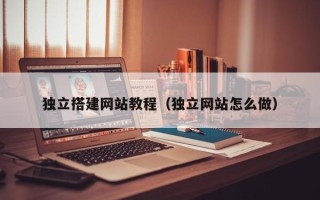 瓦房店独立搭建网站教程（独立网站怎么做）