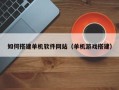 瓦房店如何搭建单机软件网站（单机游戏搭建）