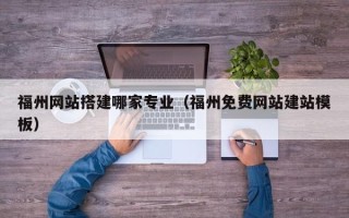 瓦房店福州网站搭建哪家专业（福州免费网站建站模板）