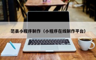 瓦房店范县小程序制作（小程序在线制作平台）