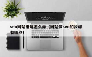 瓦房店seo网站搭建怎么弄（网站做seo的步骤有哪些）