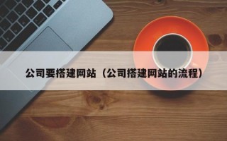 瓦房店公司要搭建网站（公司搭建网站的流程）